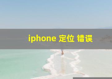 iphone 定位 错误